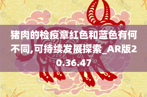 猪肉的检疫章红色和蓝色有何不同,可持续发展探索_AR版20.36.47