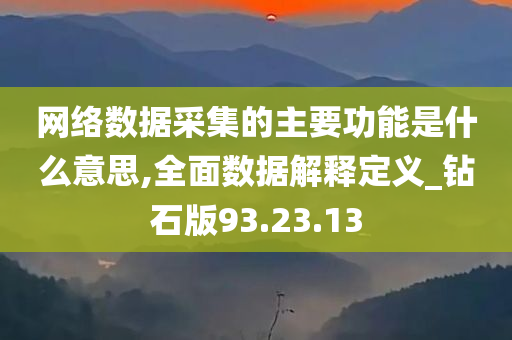 网络数据采集的主要功能是什么意思,全面数据解释定义_钻石版93.23.13