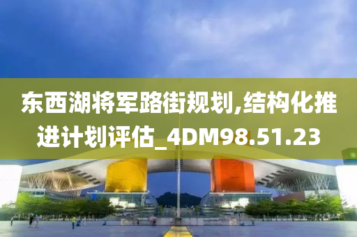 东西湖将军路街规划,结构化推进计划评估_4DM98.51.23