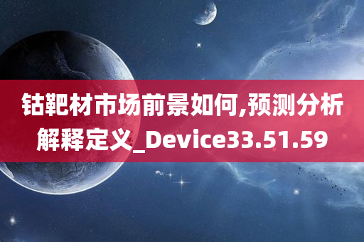 钴靶材市场前景如何,预测分析解释定义_Device33.51.59