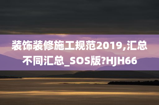 装饰装修施工规范2019,汇总不同汇总_SOS版?HJH66