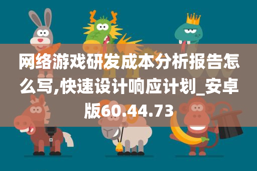 网络游戏研发成本分析报告怎么写,快速设计响应计划_安卓版60.44.73