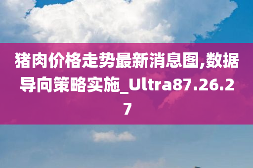 猪肉价格走势最新消息图,数据导向策略实施_Ultra87.26.27