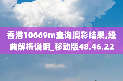 香港10669m查询澳彩结果,经典解析说明_移动版48.46.22