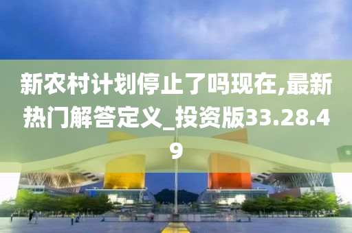 新农村计划停止了吗现在,最新热门解答定义_投资版33.28.49