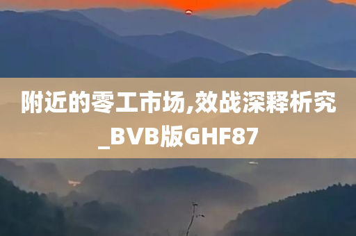 附近的零工市场,效战深释析究_BVB版GHF87