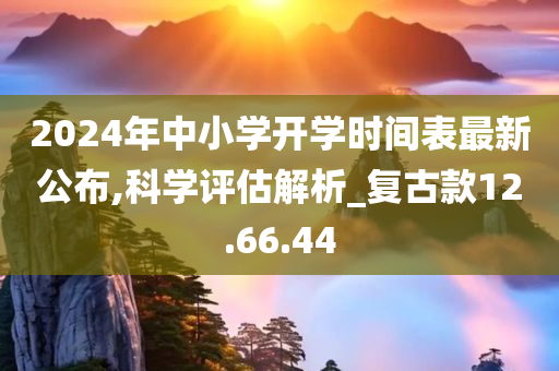 2024年中小学开学时间表最新公布,科学评估解析_复古款12.66.44