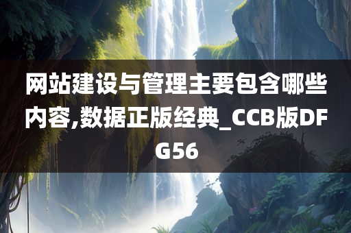 网站建设与管理主要包含哪些内容,数据正版经典_CCB版DFG56