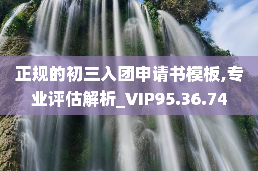 正规的初三入团申请书模板,专业评估解析_VIP95.36.74