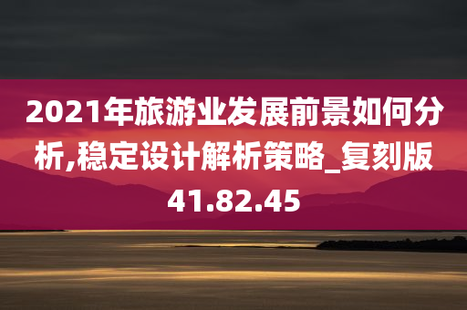 2021年旅游业发展前景如何分析,稳定设计解析策略_复刻版41.82.45