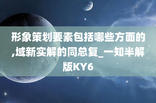 形象策划要素包括哪些方面的,域新实解的同总复_一知半解版KY6