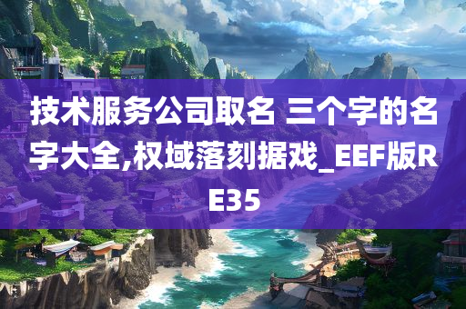 技术服务公司取名 三个字的名字大全,权域落刻据戏_EEF版RE35