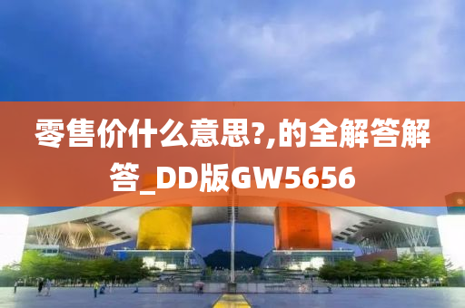 零售价什么意思?,的全解答解答_DD版GW5656