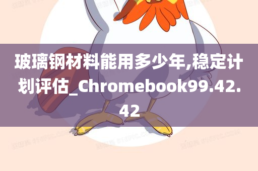 玻璃钢材料能用多少年,稳定计划评估_Chromebook99.42.42