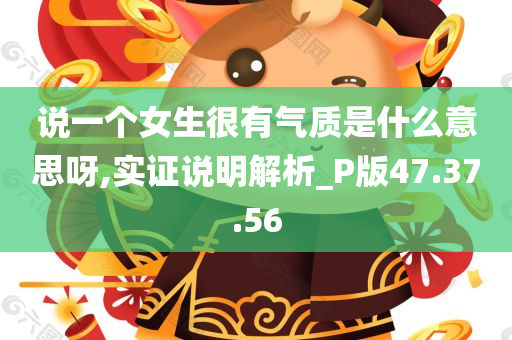 说一个女生很有气质是什么意思呀,实证说明解析_P版47.37.56