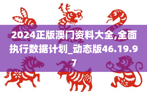 2024正版澳门资料大全,全面执行数据计划_动态版46.19.97