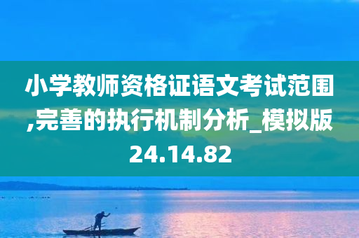 小学教师资格证语文考试范围,完善的执行机制分析_模拟版24.14.82