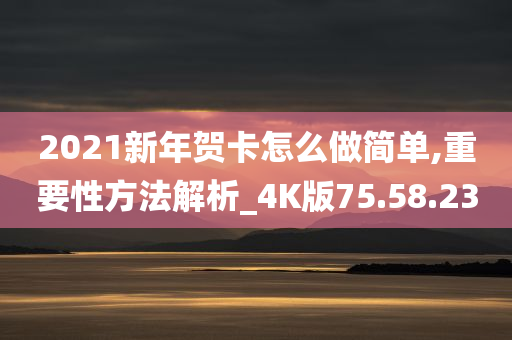 2021新年贺卡怎么做简单,重要性方法解析_4K版75.58.23