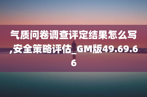 气质问卷调查评定结果怎么写,安全策略评估_GM版49.69.66