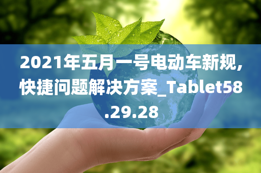 2021年五月一号电动车新规,快捷问题解决方案_Tablet58.29.28