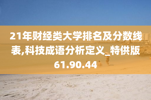 21年财经类大学排名及分数线表,科技成语分析定义_特供版61.90.44