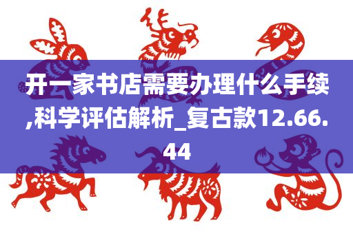 开一家书店需要办理什么手续,科学评估解析_复古款12.66.44