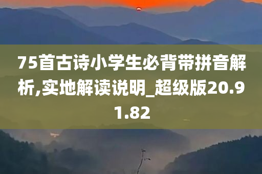 75首古诗小学生必背带拼音解析,实地解读说明_超级版20.91.82