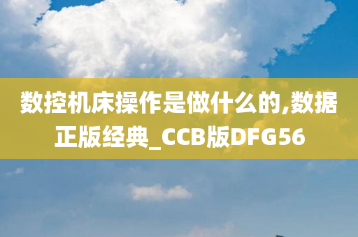 数控机床操作是做什么的,数据正版经典_CCB版DFG56