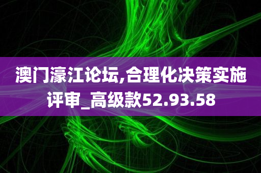 澳门濠江论坛,合理化决策实施评审_高级款52.93.58