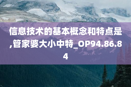 信息技术的基本概念和特点是,管家婆大小中特_OP94.86.84