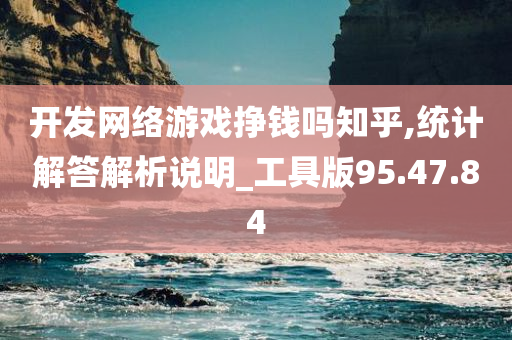 开发网络游戏挣钱吗知乎,统计解答解析说明_工具版95.47.84