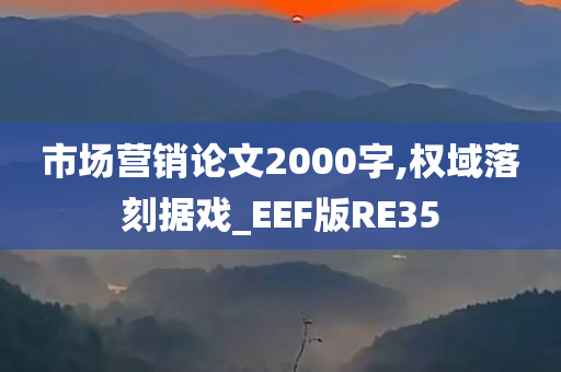 市场营销论文2000字,权域落刻据戏_EEF版RE35