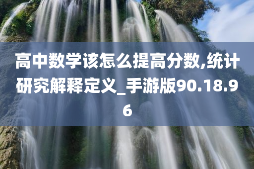 高中数学该怎么提高分数,统计研究解释定义_手游版90.18.96