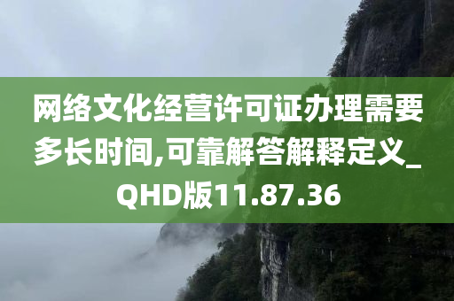 网络文化经营许可证办理需要多长时间,可靠解答解释定义_QHD版11.87.36