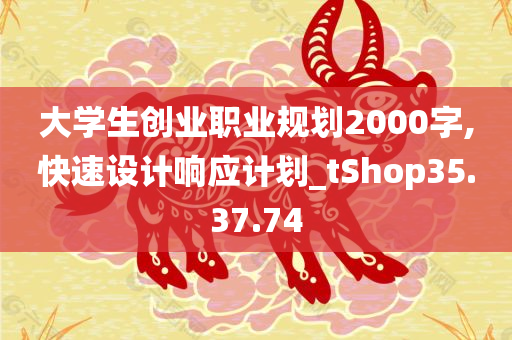 大学生创业职业规划2000字,快速设计响应计划_tShop35.37.74