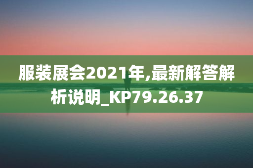 服装展会2021年,最新解答解析说明_KP79.26.37