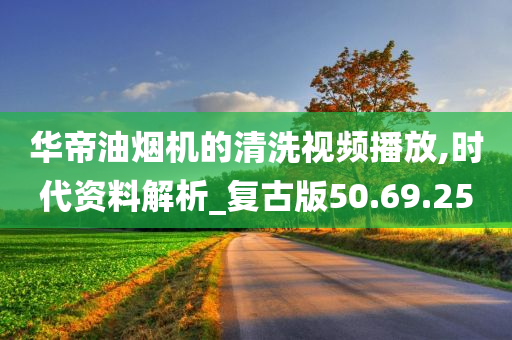 华帝油烟机的清洗视频播放,时代资料解析_复古版50.69.25