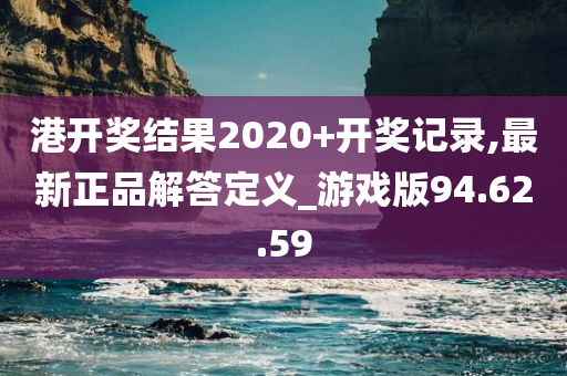 港开奖结果2020+开奖记录,最新正品解答定义_游戏版94.62.59