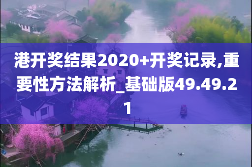 港开奖结果2020+开奖记录,重要性方法解析_基础版49.49.21