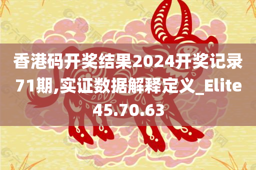 香港码开奖结果2024开奖记录71期,实证数据解释定义_Elite45.70.63