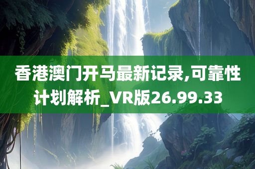 香港澳门开马最新记录,可靠性计划解析_VR版26.99.33