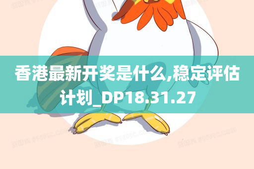 香港最新开奖是什么,稳定评估计划_DP18.31.27