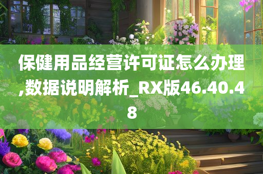 保健用品经营许可证怎么办理,数据说明解析_RX版46.40.48