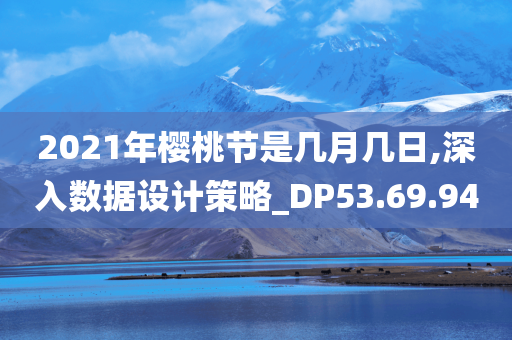 2021年樱桃节是几月几日,深入数据设计策略_DP53.69.94