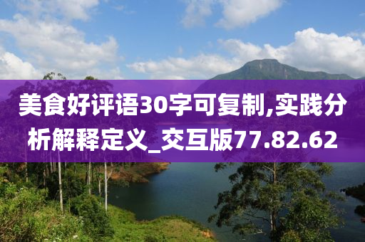 美食好评语30字可复制,实践分析解释定义_交互版77.82.62