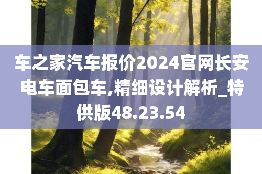 车之家汽车报价2024官网长安电车面包车,精细设计解析_特供版48.23.54