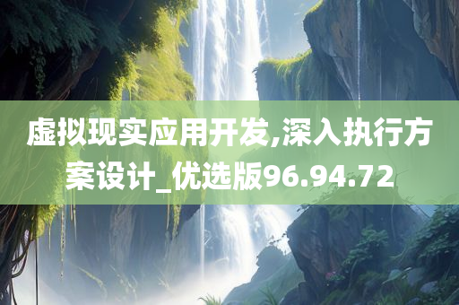 虚拟现实应用开发,深入执行方案设计_优选版96.94.72