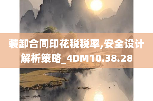 装卸合同印花税税率,安全设计解析策略_4DM10.38.28