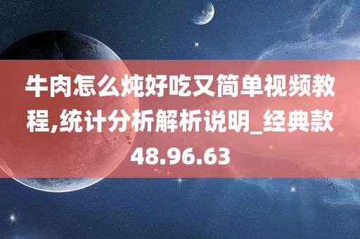 牛肉怎么炖好吃又简单视频教程,统计分析解析说明_经典款48.96.63