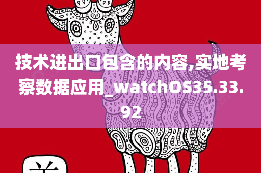 技术进出口包含的内容,实地考察数据应用_watchOS35.33.92